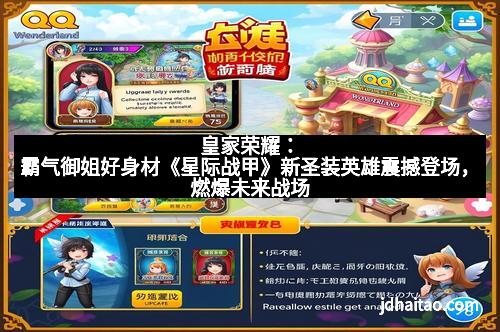 皇家荣耀：霸气御姐好身材《星际战甲》新圣装英雄震撼登场，燃爆未来战场