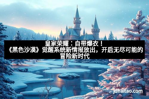 皇家荣耀：自带爆衣！《黑色沙漠》觉醒系统新情报放出，开启无尽可能的冒险新时代