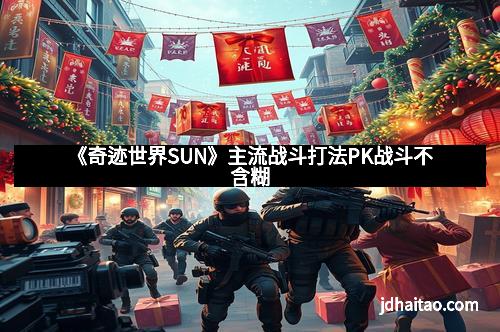 《奇迹世界SUN》主流战斗打法PK战斗不含糊